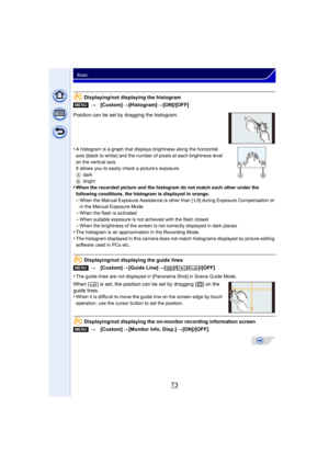 Page 7373
Basic
Displaying/not displaying the histogram
Position can be set by dragging the histogram.
•
A histogram is a graph that displays brightness along the horizontal 
axis (black to white) and the number of pixels at each brightness level 
on the vertical axis.
It allows you to easily check a picture’s exposure.
A dark
B bright
•When the recorded picture and the histogram do not match each other under the 
following conditions, the histogram is displayed in orange.
–When the Manual Exposure Assistance...