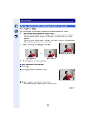 Page 8686
Recording Modes
Recording Mode: 
You can easily set the blurriness of the background while checking the screen.
1Press the rear dial to display the setting screen.
•Each time the rear dial is pressed in Intelligent Auto Plus Mode, the camera switches 
between brightness setting operation  (P87), Defocus Control operation, and normal 
operation.
•Each time the rear dial is pressed in Intel ligent Auto Mode, the camera switches between 
Defocus Control operation and normal operation.
2Set the blurriness...