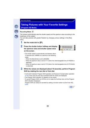 Page 8989
Recording Modes
Taking Pictures with Your Favorite Settings 
(Program AE Mode)
Recording Mode: 
The camera automatically sets the shutter speed and the aperture value according to the 
brightness of the subject.
You can take pictures with greater freedom by changing various settings in the [Rec] 
menu.
1Set the mode dial to  [ ].
2Press the shutter button halfway and display 
the aperture value and shutter speed value 
on the screen.
•The shutter speed is automatically set between about 
15 seconds...