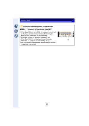 Page 9090
Recording Modes
Displaying/not displaying the exposure meter
[MENU] >[Custom] >[Expo.Meter] >[ON]/[OFF]
•
When [Expo.Meter] is set to [ON], the exposure meter  B will 
be displayed when performing Program Shift, setting the 
aperture value or adjusting the shutter speed.
•Unsuitable areas of the range are displayed in red.•When [Expo.Meter] is not displayed, switch the display 
information for screen by pressing [DISP.].  (P71)
•The [Expo.Meter] disappears after approximately 4 seconds if 
no...