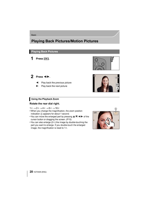 Page 2828
Basic
VQT5A95 (ENG) 
Playing Back Pictures/Motion Pictures
1Press [(].
2Press 2/ 1.
Rotate the rear dial right.
1 k 2k 4k 8k 16k
•When you change the magnification, the zoom position 
indication  A appears for about 1 second.
•You can move the enlarged part by pressing  3/4/2 /1 of the 
cursor button or dragging the screen. (P15)
•You can also enlarge (2 k) the image by double-touching the 
part you want to enlarge. If you double-touch the enlarged 
image, the magnification is reset to 1 k.
Playing...