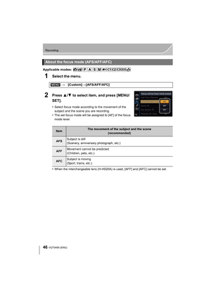 Page 4646
Recording
VQT5A95 (ENG) 
Applicable modes: 
1Select the menu.
2Press 3/4 to select item, and press [MENU/
SET].
•Select focus mode according to the movement of the 
subject and the scene you are recording.
•The set focus mode will be assigned to [AF] of the focus 
mode lever.
•When the interchangeable lens (H-H020A) is used, [AFF] and [AFC] cannot be set.
About the focus mode (AFS/AFF/AFC)
[MENU] >[Custom] >[AFS/AFF/AFC]
ItemThe movement of the subject and the scene
(recommended)
AFSSubject is still...