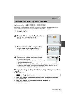 Page 5353
Recording
 (ENG) VQT5A95
Taking Pictures using Auto Bracket
Applicable modes: 
Maximum of 7 pictures will be recorded with different exposure settings following the 
Exposure Compensation range every time the shutter button is pressed.
1Press 4 () .
2Press to 2/1 to select the Auto Bracket icon 
(
[ ], etc.), and then press 3.
3Press 2/1 to select the compensation 
range, and then press 
[MENU/SET].
4Focus on the subject and take a picture.
A Auto Bracket indication•If you press and hold the shutter...