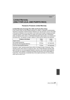 Page 9797
Others
 (ENG) VQT5A95
Limited Warranty 
(ONLY FOR U.S.A. AND PUERTO RICO)
Panasonic Products Limited Warranty
Limited Warranty Coverage (For USA and Puerto Rico Only) 
If your product does not work properly because of a defect in materials or workmanship, 
Panasonic Corporation of North America (referred to as “the warrantor”) will, for the length 
of the period indicated on the chart below, which starts with the date of original purchase 
(“warranty period”), at its option either (a ) repair your...