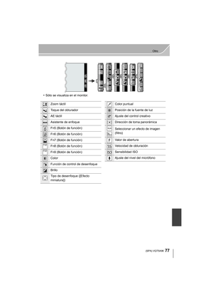 Page 7777
Otro
 (SPA) VQT5A96
•Sólo se visualiza en el monitor.
··
Fn8
Fn8
Fn8
Fn8
Fn9
Fn9
Fn9
Fn9 Fn6
Fn6
Fn6
Fn6 Fn5 Fn5 Fn5
Fn5
Fn7
Fn7
Fn7
Fn7ISO
ISO
SS
SS
SS
F
F
Zoom táctil
Toque del obturador
AE táctil
Asistente de enfoque
Fn5 (Botón de función)
Fn6 (Botón de función)
Fn7 (Botón de función)
Fn8 (Botón de función)
Fn9 (Botón de función)
Color
Función de control de desenfoque
Brillo
Tipo de desenfoque ([Efecto 
miniatura])
·
AE
Fn5
Fn6
Fn7
Fn8
Fn9
Color puntual
Posición de la fuente de luz
Ajuste del...