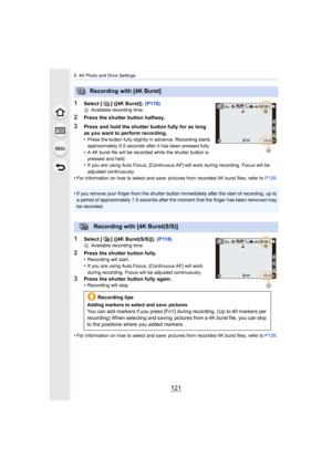 Page 121121
5. 4K Photo and Drive Settings
1Select [ ] ([4K Burst]). (P118)AAvailable recording time
2Press the shutter button halfway.
3Press and hold the shutter button fully for as long 
as you want to perform recording.
•
Press the button fully slightly in advance. Recording starts 
approximately 0.5 seconds after it has been pressed fully. 
•A 4K burst file will be recorded while the shutter button is 
pressed and held.
•If you are using Auto Focus, [Continuous AF] will work during r ecording. Focus will be...