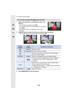 Page 129129
5. 4K Photo and Drive Settings
1Select a 4K burst file on the playback screen, and 
press 3.
•
4K burst files are displayed with [ ].•You can also perform the same operation by touching the 
icon [ ].
•The slide view screen for selecting pictures will be 
displayed.
2Drag the frames to select the frame you want to save as a pictu re.
•You can also perform the same operation by pressing  2/1.
3Press [MENU/SET] to save the picture.
4K burst files recorded with [ ] ([4K Pre-Burst])
Button...