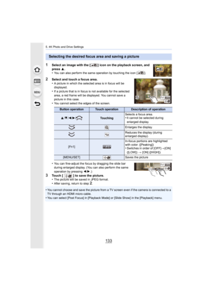 Page 133133
5. 4K Photo and Drive Settings
1Select an image with the [ ] icon on the playback screen, and 
press 3.
•
You can also perform the same operation by touching the icon [ ].
2Select and touch a focus area.
•A picture in which the selected area is in focus will be 
displayed.
•If a picture that is in focus is not available for the selected  
area, a red frame will be disp layed. You cannot save a 
picture in this case.
•You cannot select the edges of the screen.
•You can fine-adjust the focus by...