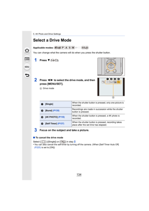 Page 1345. 4K Photo and Drive Settings
134
Select a Drive Mode
Applicable modes: 
You can change what the camera will do when you press the shutter button.
1Press 4 ().
2Press  2/1 to select the drive mode, and then 
press [MENU/SET].
A Drive mode
3Focus on the subject and take a picture.
∫To cancel the drive mode
Select [ ] ([Single]) or [ ] in step 
2.
•You can also cancel the self-timer by turning off the camera. ( When [Self Timer Auto Off] 
(P225)  is set to [ON])
1[Single] When the shutter button is...
