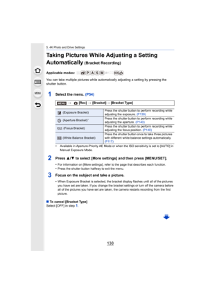 Page 1385. 4K Photo and Drive Settings
138
Taking Pictures While Adjusting a Setting 
Automatically
 (Bracket Recording)
Applicable modes: 
You can take multiple pictures while automatically adjusting a setting by pressing the 
shutter button.
1Select the menu. (P54)
¢ Available in Aperture-Priority AE Mode or when the ISO sensitiv ity is set to [AUTO] in 
Manual Exposure Mode.
2Press  3/4 to select [More settings] and then press [MENU/SET].
•For information on [More settings], refer to the page that desc ribes...