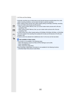 Page 145145
5. 4K Photo and Drive Settings
•Automatic recording may not take place at set intervals because recording takes time under 
certain recording conditions, such as when the flash is used fo r recording.
•When creating motion pictures with a [Rec Quality] setting of [4K/30p] or [4K/24p], recording 
times are limited to 29 minutes and 59 seconds.
–When using an SDHC Memory Card, you cannot create motion pictur es with a file size 
exceeding 4 GB.
–When using an SDXC Memory Card, you can create motion...