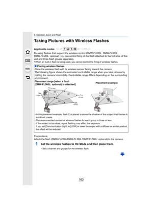 Page 163163
6. Stabilizer, Zoom and Flash
Taking Pictures with Wireless Flashes
By using flashes that support the wireless control (DMW-FL200L, DMW-FL360L, 
DMW-FL580L: optional), you can control firing of the flash attached to the hot shoe of this 
unit and three flash groups separately.
•
When an built-in flash is being used, you cannot control the fi ring of wireless flashes.
Preparations:
Attach the flash (DMW-FL200L/DMW-FL360L/DMW-FL580L: optional) to the camera.
1Set the wireless flashes to RC Mode and...