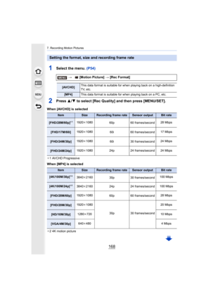 Page 1687. Recording Motion Pictures
168
1Select the menu. (P54)
2Press 3/4 to select [Rec Quality] and then press [MENU/SET].
When [AVCHD] is selected
¢1 AVCHD Progressive
When [MP4] is selected
¢2 4K motion picture
Setting the format, size and recording frame rate
>  [Motion Picture]  > [Rec Format]
[AVCHD] This data format is suitable for when playing back on a high-de
finition 
TV, etc.
[MP4] This data format is suitable for when playing back on a PC, etc .
ItemSizeRecording frame rateSensor outputBit rate...