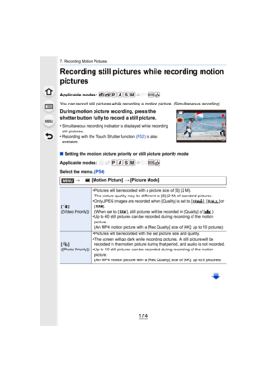 Page 1747. Recording Motion Pictures
174
Recording still pictures while recording motion 
pictures
Applicable modes: 
You can record still pictures while recording a motion picture. (Simultaneous recording)
∫ Setting the motion picture priority or still picture priority m ode
Applicable modes: 
Select the menu.  (P54)
During motion picture recording, press the 
shutter button fully to record a still picture.
•Simultaneous recording indicator is displayed while recording 
still pictures.
•Recording with the Touch...