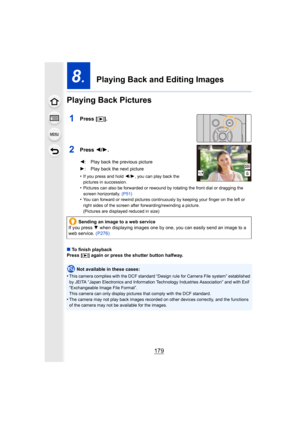 Page 179179
8.  Playing Back and Editing Images
Playing Back Pictures
1Press [ (].
2Press  2/1.
•If you press and hold  2/1, you can play back the 
pictures in succession.
•Pictures can also be forwarded or rewound by rotating the front  dial or dragging the 
screen horizontally.  (P51)
•You can forward or rewind pictures continuously by keeping your  finger on the left or 
right sides of the screen after forwarding/rewinding a picture.
(Pictures are displayed reduced in size)
∫ To finish playback
Press [(]...