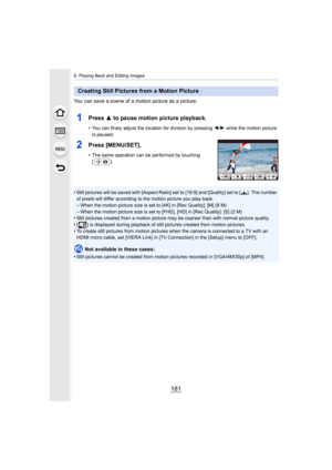 Page 181181
8. Playing Back and Editing Images
You can save a scene of a motion picture as a picture.
1Press 3 to pause motion picture playback.
•You can finely adjust the location for division by pressing  2/1 while the motion picture 
is paused.
2Press [MENU/SET].
•The same operation can be performed by touching 
[].
•Still pictures will be saved with [Aspect Ratio] set to [16:9]  and [Quality] set to [›]. The number 
of pixels will differ according to the motion picture you play  back.
–When the motion...