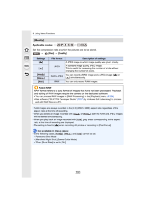 Page 193193
9. Using Menu Functions
Applicable modes: 
Set the compression rate at which the pictures are to be stored.
•
RAW images are always recorded in the [4:3] (4592 k3448) aspect ratio regardless of the 
aspect ratio at the time of recording.
•When you delete an image recorded with [ ] or [ ], both the RAW and JPEG images 
will be deleted simultaneously.
•When you play back an image recorded with [ ], gray areas corresponding to the aspect 
ratio at the time of recording are displayed.
•The setting is...