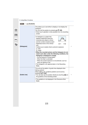 Page 215215
9. Using Menu Functions
[Histogram]This allows you to set either to display or not display the 
histogram.
You can set the position by pressing 
3/4/ 2/1.
•Direct touch operation is also possible from the recording 
screen.
•A histogram is a graph that 
displays brightness along the 
horizontal axis (black to white) 
and the number of pixels at each 
brightness level on the vertical 
axis.
It allows you to easily check a picture’s exposure.
A dark
B bright
•When the recorded picture and the histogram...