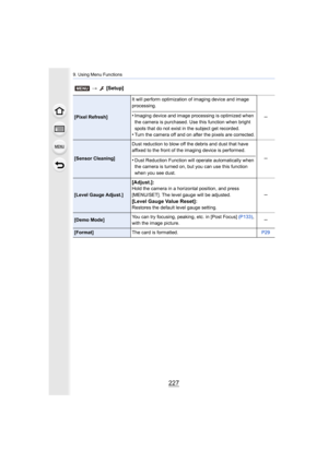 Page 227227
9. Using Menu Functions
[Pixel Refresh]It will perform optimization of imaging device and image 
processing.•Imaging device and image processing is optimized when 
the camera is purchased. Use this function when bright 
spots that do not exist in the subject get recorded.
•Turn the camera off and on after the pixels are corrected. s
[Sensor Cleaning]
Dust reduction to blow off the debris and dust that have 
affixed to the front of the imaging device is performed.•Dust Reduction Function will operate...