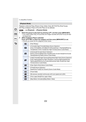Page 2329. Using Menu Functions
232
Playback in [Normal Play], [Picture Only], [Video Only], [4K PHOTO], [Post Focus],　
[3D Play], [Category Play] or [Favorite Play] can be selected.
>  [Playback]  > [Playback Mode]
1Select the group to play back by pressing  3/4, and then press [MENU/SET].
•If you select [Video Only], 4K burst files and images recorded  with [Post Focus] will also 
be played back.
2(When [Category Play] is selected)
Press  3/4 /2 /1  to select the category and then press [MENU/SET] to set.
•...