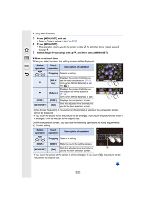Page 235235
9. Using Menu Functions
3Press [MENU/SET] and set.
•Refer to “How to set each item” on P235.
4Press [MENU/SET].
•This operation returns you to the screen in step 2. To set other items, repeat steps 2 
through 4.
5Select [Begin Processing] with  3/4 , and then press [MENU/SET] .
∫ How to set each item
When you select an item, the setting screen will be displayed.
•
When [Noise Reduction], [i.Resolution] or [Sharpness] is select ed, the comparison screen 
cannot be displayed.
•If you touch the picture...