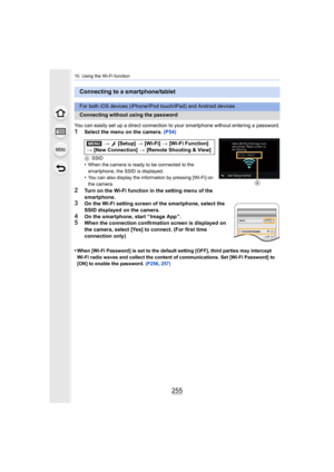 Page 255255
10. Using the Wi-Fi function
You can easily set up a direct connection to your smartphone without entering a password.
1Select the menu on the camera. (P54)
ASSID•When the camera is ready to be connected to the 
smartphone, the SSID is displayed.
•You can also display the information by pressing [Wi-Fi] on 
the camera.
2Turn on the Wi-Fi function in the setting menu of the 
smartphone.
3On the Wi-Fi setting screen of the smartphone, select the 
SSID displayed on the camera.
4On the smartphone, start...