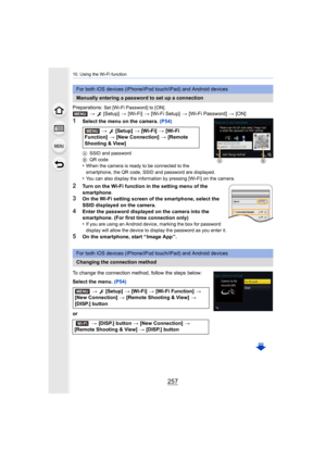Page 257257
10. Using the Wi-Fi function
Preparations: Set [Wi-Fi Password] to [ON].>  [Setup]  > [Wi-Fi]  > [Wi-Fi Setup]  > [Wi-Fi Password]  > [ON]
1Select the menu on the camera.  (P54)
ASSID and password
B QR code
•When the camera is ready to be connected to the 
smartphone, the QR code, SSID and password are displayed.
•You can also display the information by pressing [Wi-Fi] on the  camera.
2Turn on the Wi-Fi function in the setting menu of the 
smartphone.
3On the Wi-Fi setting screen of the smartphone,...
