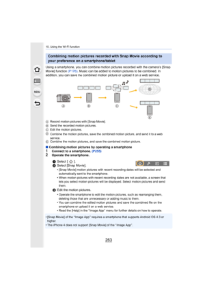 Page 263263
10. Using the Wi-Fi function
Using a smartphone, you can combine motion pictures recorded with the camera’s [Snap 
Movie] function  (P176). Music can be added to motion pictures to be combined. In 
addition, you can save 
the combined motion picture or upload it on a web service.
A Record motion pictures with [Snap Movie].
B Send the recorded motion pictures.
C Edit the motion pictures.
D Combine the motion pictures, save the combined motion picture,  and send it to a web 
service.
E Combine the...