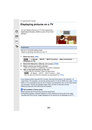 Page 26410. Using the Wi-Fi function
264
Displaying pictures on a TV
1Select the menu. (P54)
2Select [Via Network] or [Direct], and connect.  (P282)
3Select a device you want to connect.
•When the connection is established, the screen is displayed.
4Take or play back pictures on this unit.
•To terminate the connection, follow the steps below:
> [Setup]  > [Wi-Fi]  > [Wi-Fi Function]  > [Yes]
(You can also terminate the connection by pressing [Wi-Fi].  (P253))
•If you display pictures using the Wi-Fi function,...