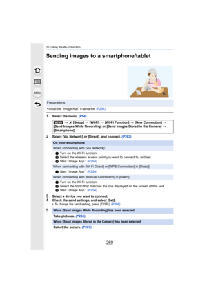 Page 269269
10. Using the Wi-Fi function
Sending images to a smartphone/tablet
1Select the menu. (P54)
2Select [Via Network] or [Direct], and connect.  (P282)
3Select a device you want to connect.4Check the send settings, and select [Set].
•To change the send setting, press [DISP.]. (P268)
Preparations
•
Install the “ Image App ” in advance. (P254)
> [Setup]  > [Wi-Fi]  > [Wi-Fi Function]  > [New Connection]  > 
[Send Images While Recording] or [Send Images Stored in the Cam era] > 
[Smartphone]
On your...