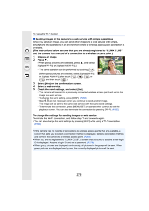 Page 27610. Using the Wi-Fi function
276
∫Sending images in the camera to a web service with simple opera tions
Once you send an image, you can send other images to a web serv ice with simple, 
smartphone-like operations in an environment where a wireless a ccess point connection is 
available.
(The instructions below assume that you are already registered  to “LUMIX CLUB” 
and the camera has a record of a connection to a wireless acces s point.)
1Display an image.2Press 4.
(When group pictures are selected,...