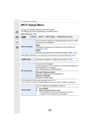 Page 28810. Using the Wi-Fi function
288
[Wi-Fi Setup] Menu
Configure the settings required for the Wi-Fi function.
The settings cannot be changed when connected to Wi-Fi.
Select the menu. (P54)
•
When [ON] is selected, you can also set up a connection by scan ning a QR code. (P256)
•For information on how to enter characters, refer to  P61.
•If you are using the PC with standard settings, you do not need  to change the workgroup.
> [Setup]  > [Wi-Fi]  > [Wi-Fi Setup]  > Desired item to be set
[Wi-Fi Password]...