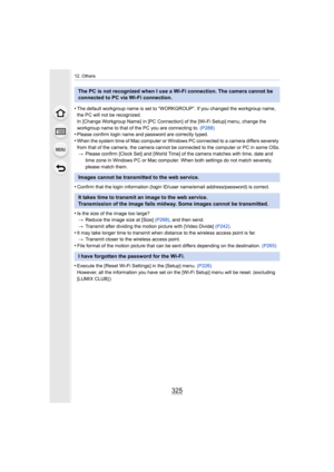 Page 325325
12. Others
•The default workgroup name is set to “WORKGROUP”. If you changed the workgroup name, 
the PC will not be recognized.
In [Change Workgroup Name] in [PC Connection] of the [Wi-Fi Set up] menu, change the 
workgroup name to that of the PC you are connecting to.  (P288)
•Please confirm login name and password are correctly typed.
•When the system time of Mac computer or Windows PC connected to  a camera differs severely 
from that of the camera, the camera cannot be connected to the  computer...