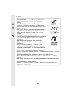 Page 336336
12. Others
•G MICRO SYSTEM is a lens exchange type digital camera 
system of LUMIX based on a Micro Four Thirds System 
standard.
•Micro Four Thirds™ and Micro Four Thirds Logo marks are 
trademarks or registered trademarks of Olympus Imaging 
Corporation, in Japan, the United States, the European Union 
and other countries.
•Four Thirds™ and Four Thirds Logo marks are trademarks or 
registered trademarks of Olympus Imaging Corporation, in 
Japan, the United States, the European Union and other...