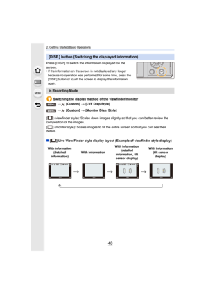 Page 482. Getting Started/Basic Operations
48
Press [DISP.] to switch the information displayed on the 
screen.
•
If the information on the screen is not displayed any longer 
because no operation was performed for some time, press the 
[DISP.] button or touch the screen to display the information 
again.
Switching the display method of the viewfinder/monitor
[ ] (viewfinder style): Scales down images slightly so that you  can better review the 
composition of the images.
[ ] (monitor style): Scales images to...