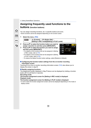 Page 582. Getting Started/Basic Operations
58
Assigning frequently used functions to the 
buttons 
(function buttons)
You can assign recording functions, etc. to specific buttons and icons.
•Some functions cannot be assigned depending on the function but ton.
1Select the menu. (P54)
2Press 3/4  to select the function button you want to 
assign a function to and then press [MENU/SET].
3Press  3/4 to select the function you want to assign 
and then press [MENU/SET].
•
For details on the functions that can be...