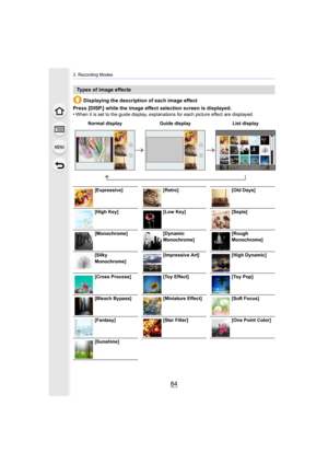 Page 843. Recording Modes
84
Displaying the description of each image effect
Press [DISP.] while the image effect selection screen is displa yed.
•
When it is set to the guide display, explanations for each pict ure effect are displayed.
Types of image effects
Normal displayGuide display List display
[Expressive] [Retro] [Old Days]
[High Key] [Low Key] [Sepia]
[Monochrome] [Dynamic 
Monochrome] [Rough 
Monochrome]
[Silky 
Monochrome] [Impressive Art]
[High Dynamic]
[Cross Process] [Toy Effect] [Toy Pop]
[Bleach...