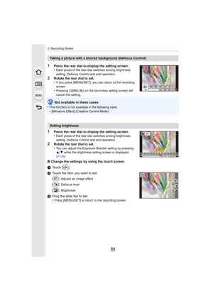 Page 883. Recording Modes
88
1Press the rear dial to display the setting screen.
•Each press of the rear dial switches among brightness 
setting, Defocus Control and end operation.
2Rotate the rear dial to set.
•If you press [MENU/SET], you can return to the recording 
screen.
•Pressing [ ] on the blurriness setting screen will 
cancel the setting.
Not available in these cases:
•
This function is not available in the following case:–[Miniature Effect] (Creative Control Mode)
1Press the rear dial to display the...