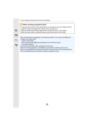 Page 964. Focus, Brightness (Exposure) and Color tone Settings
96
•[AFF] and [AFC] are not available in the following situations. In this case, the display will 
change to the yellow [AFS].
–Creative Video Mode
–When recording with [ ] ([4K Burst(S/S)]) of the 4K Photo functi on–In low light situations•In Panorama Shot Mode, [AFF] and [AFC] cannot be set.
•When the interchangeable lens (H-H020A) is used, [AFF] and [AFC ] cannot be set.•[AFF] is not available when recording 4K photos. [Continuous AF] works...