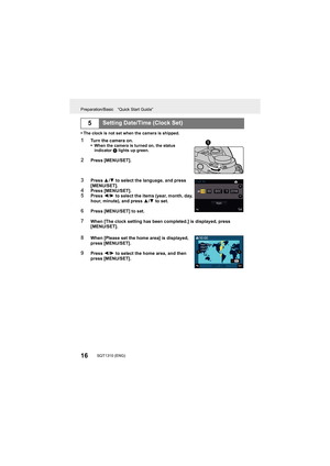 Page 16Preparation/Basic “Quick Start Guide”
16SQT1310 (ENG) 
•The clock is not set when the camera is shipped.
1Turn the camera on.
•When the camera is turned on, the status 
indicator 1 lights up green.
2Press [MENU/SET].
3Press 3/4 to select the language, and press 
[MENU/SET].
4Press [MENU/SET].5Press  2/1 to select the items (year, month, day, 
hour, minute), and press  3/4 to set.
6Press [MENU/SET] to set.
7When [The clock setting has been completed.] is displayed, pres s 
[MENU/SET].
8When [Please set...