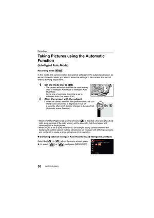 Page 3030SQT1310 (ENG) 
Recording
Taking Pictures using the Automatic 
Function
(Intelligent Auto Mode)
Recording Mode: 
In this mode, the camera makes the optimal settings for the subject and scene, so 
we recommend it when you wish to leave the settings to the camera and record 
without thinking about them.
1Set the mode dial to  [ ¦].•The camera will switch to either the most recently 
used of Intelligent Auto Mode or Intelligent Auto 
Plus Mode.
At the time of purchase, the mode is set to 
Intelligent Auto...