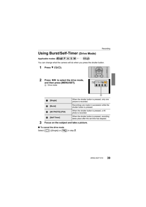 Page 39Recording
39 (ENG) SQT1310
Using Burst/Self-Timer (Drive Mode)
Applicable modes: 
You can change what the camera will do when you press the shutter button.
1Press 4 ().
2Press  2/1 to select the drive mode, 
and then press [MENU/SET].
A Drive mode
3Focus on the subject and take a picture.
∫To cancel the drive mode
Select [ ] ([Single]) or [ ] in step 
2.
1[Single] When the shutter button is pressed, only one 
picture is recorded.
2[Burst]
Recordings are made in succession while the 
shutter button is...