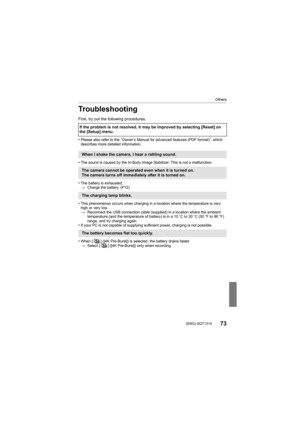 Page 73Others
73 (ENG) SQT1310
Troubleshooting
First, try out the following procedures.
•
Please also refer to the “Owner’s Manual for advanced features (PDF format)”, which 
describes more detailed information.
•The sound is caused by the In-Body Image Stabilizer. This is not a malfunction.
•The battery is exhausted.
> Charge the battery. (P12)
•This phenomenon occurs when charging in a location where the te mperature is very 
high or very low.
> Reconnect the USB connection cable (supplied) in a location...