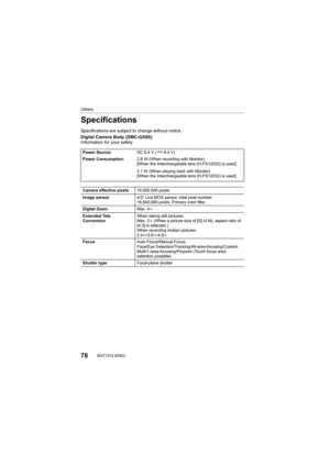 Page 7878SQT1310 (ENG) 
Others
Specifications
Specifications are subject to change without notice.
Digital Camera Body (DMC-GX85):
Information for your safety
Power Source:DC 8.4 V ( 8.4 V)
Power Consumption: 2.8 W (When recording with Monitor)
[When the Interchangeable lens (H-FS12032) is used]
2.1 W (When playing back with Monitor)
[When the Interchangeable lens (H-FS12032) is used]
Camera effective pixels 16,000,000 pixels
Image sensor 4/3q Live MOS sensor, total pixel number 
16,840,000 pixels, Primary...