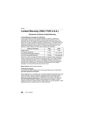 Page 8686SQT1310 (ENG) 
Others
Limited Warranty (ONLY FOR U.S.A.)
Panasonic Products Limited Warranty
Limited Warranty Coverage (For USA Only) 
If your product does not work properly because of a defect in materials or 
workmanship, Panasonic Corporation of North America (referred t o as “the 
warrantor”) will, for the length of the period indicated on the  chart below, which 
starts with the date of original purchase (“warranty period”),  at its option either (a) 
repair your product with new or refurbished...