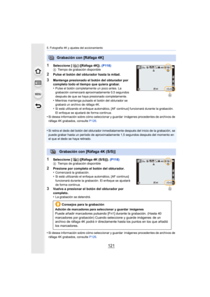 Page 121121
5. Fotografía 4K y ajustes del accionamiento
1Seleccione [ ] ([Ráfaga 4K]). (P118)ATiempo de grabación disponible
2Pulse el botón del obturador hasta la mitad.
3Mantenga presionado el botón del obturador por 
completo todo el tiempo que quiera grabar.
•
Pulse el botón completamente un poco antes. La 
grabación comenzará aproximadamente 0,5 segundos 
después de que se haya presionado completamente.
•Mientras mantenga pulsado el botón del obturador se 
grabará un archivo de ráfaga 4K.
•Si está...