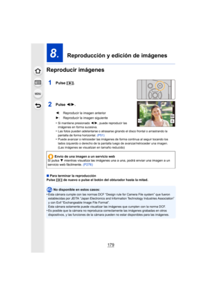 Page 179179
8.  Reproducción y edición de imágenes
Reproducir imágenes
1Pulse [ (].
2Pulse  2/1.
•Si mantiene presionado  2/1, puede reproducir las 
imágenes en forma sucesiva.
•Las fotos pueden adelantarse o atrasarse girando el disco front al o arrastrando la 
pantalla de forma horizontal.  (P51)
•Puede avanzar o retroceder las imágenes de forma continua al se guir tocando los 
lados izquierdo o derecho de la pantalla luego de avanzar/retroceder una imagen.
(Las imágenes se visualizan en tamaño reducido)
∫...