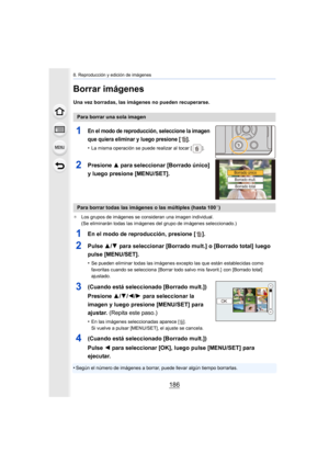 Page 1868. Reproducción y edición de imágenes
186
Borrar imágenes
Una vez borradas, las imágenes no pueden recuperarse.
1En el modo de reproducción, seleccione la imagen 
que quiera eliminar y luego presione [ ].
•La misma operación se puede realizar al tocar [ ].
2Presione 3 para seleccionar [Borrado único] 
y luego presione [MENU/SET].
¢ Los grupos de imágenes se consideran una imagen individual.
(Se eliminarán todas las imágenes del grupo de imágenes selecci onado.)
1En el modo de reproducción, presione [ ]....