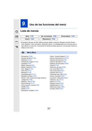 Page 187187
9.  Uso de las funciones del menú
Lista de menús
•[Fotoestilo], [Ajustes de filtro], [Modo enfoque], [Modo medici ón], [Resaltar sombra], [Dinám. 
intel.], [Resoluc. intel.], [Compens. difracción], [Zoom d.] y [ Estabilizador] son comunes para el 
menú [Rec] y el menú [Im. movimiento]. El cambio de estos ajust es en uno de estos menús se 
refleja en otro menú. [Rec]
P187 [Im. movimiento] P208[Personalizar] P210
[Conf.] P220 [Reproducir]P228
:Menú [Rec]
•[Fotoestilo] (P188)
•[Ajustes de filtro]...