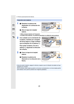 Page 202. Primeros pasos/operaciones básicas
20
11: Desplace la palanca del disparador en la dirección de 
la flecha.
2: Abra la tapa de la tarjeta/ batería.
•Utilice siempre baterías de Panasonic.•Si utiliza otras baterías, no podemos garantizar la calidad de  este producto.
2Con cuidado con la orientación de 
la batería, insértela por completo 
de forma segura y luego verifique 
que se bloquee con la palanca A. 
Para quitar la batería, tire de la 
palanca  A siguiendo la dirección 
de la flecha.
31: Cierre la...